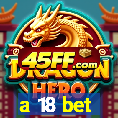 a 18 bet